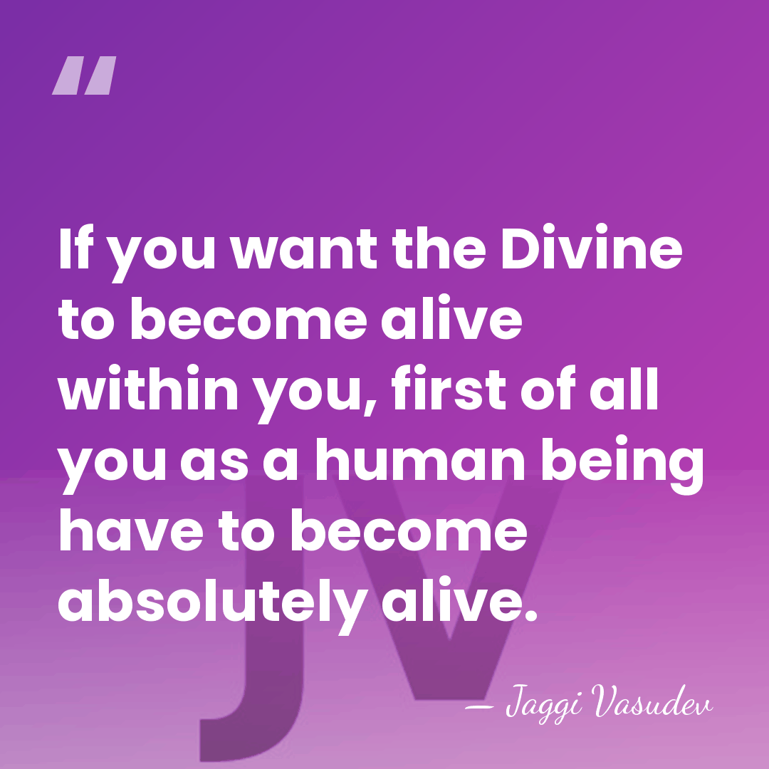 If you want the Divine to become alive within you, first of&hellip; - Jaggi Vasudev