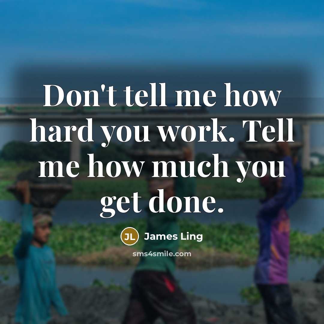 “Don't tell me how hard you work. Tell me how much you get done.” quote by James Ling