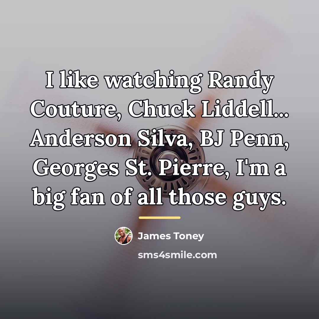 “I like watching Randy Couture, Chuck Liddell... Anderson Silva, BJ…” quote by James Toney
