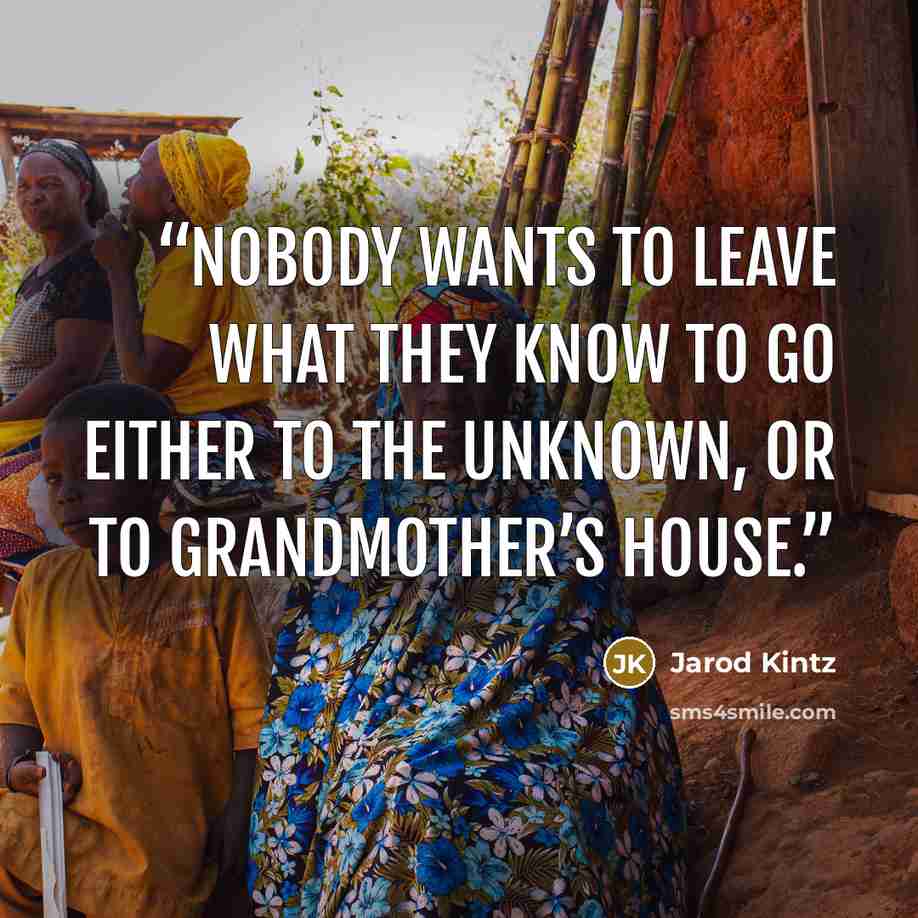 “Nobody wants to leave what they know to go either to the unknown, or to grandmother’s house.” quote by Jarod Kintz