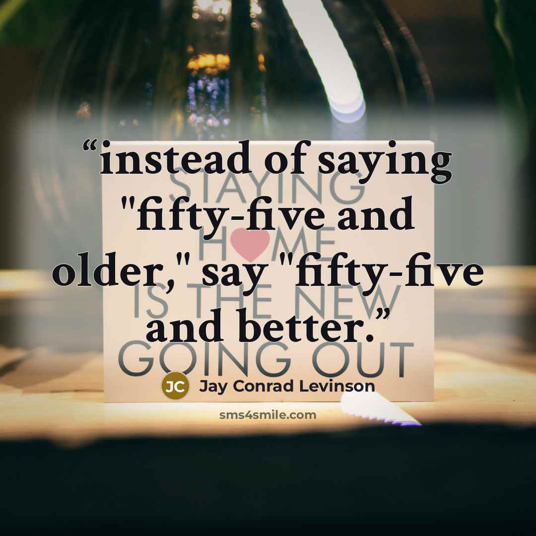 “instead of saying "fifty-five and older," say "fifty-five and better.” quote by Jay Conrad Levinson