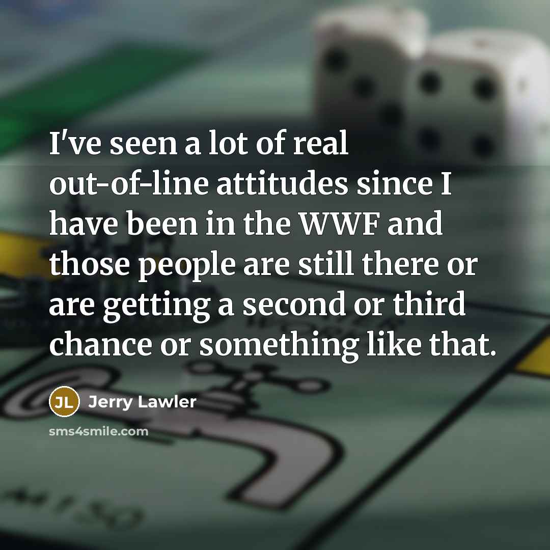 “I've seen a lot of real out-of-line attitudes since I…” quote by Jerry Lawler
