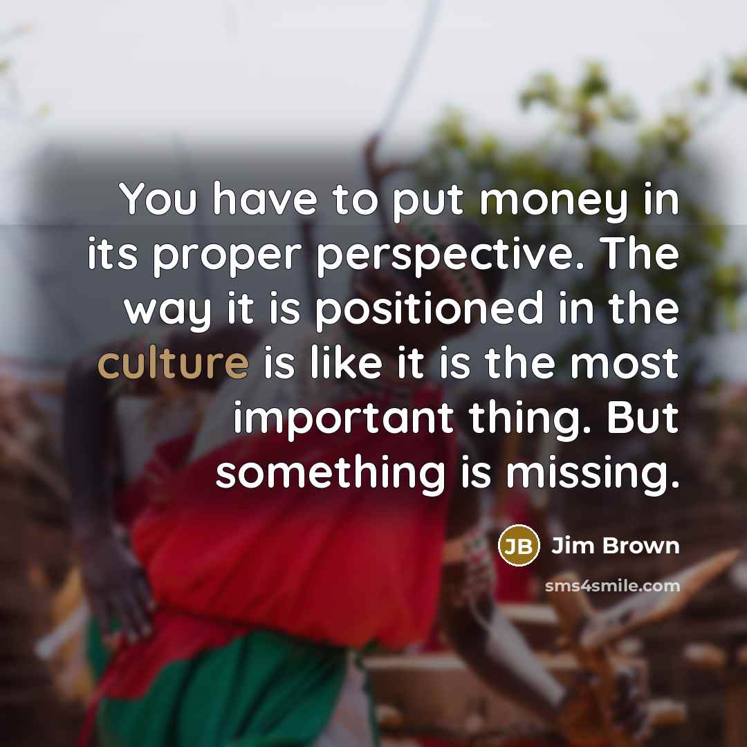 “You have to put money in its proper perspective. The…” quote by Jim Brown