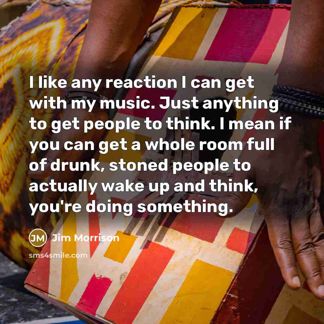 “I like any reaction I can get with my music.…” quote by Jim Morrison