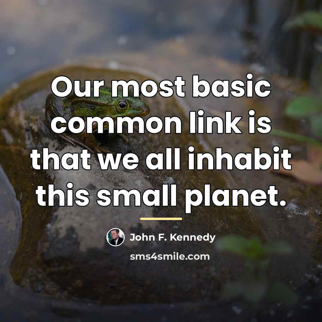 “Our most basic common link is that we all inhabit…” quote by John F. Kennedy