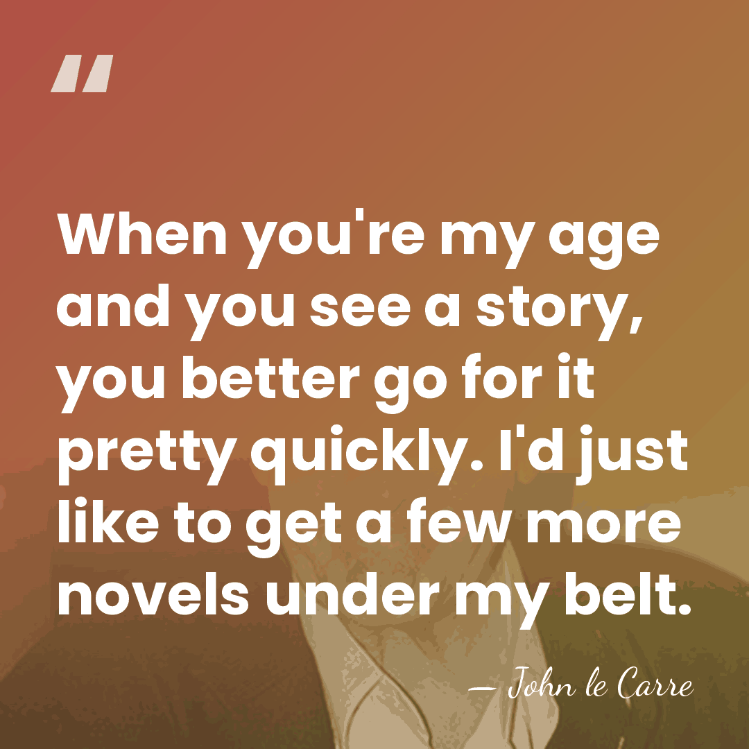 When you're my age and you see a story, you better go&hellip; - John le Carre