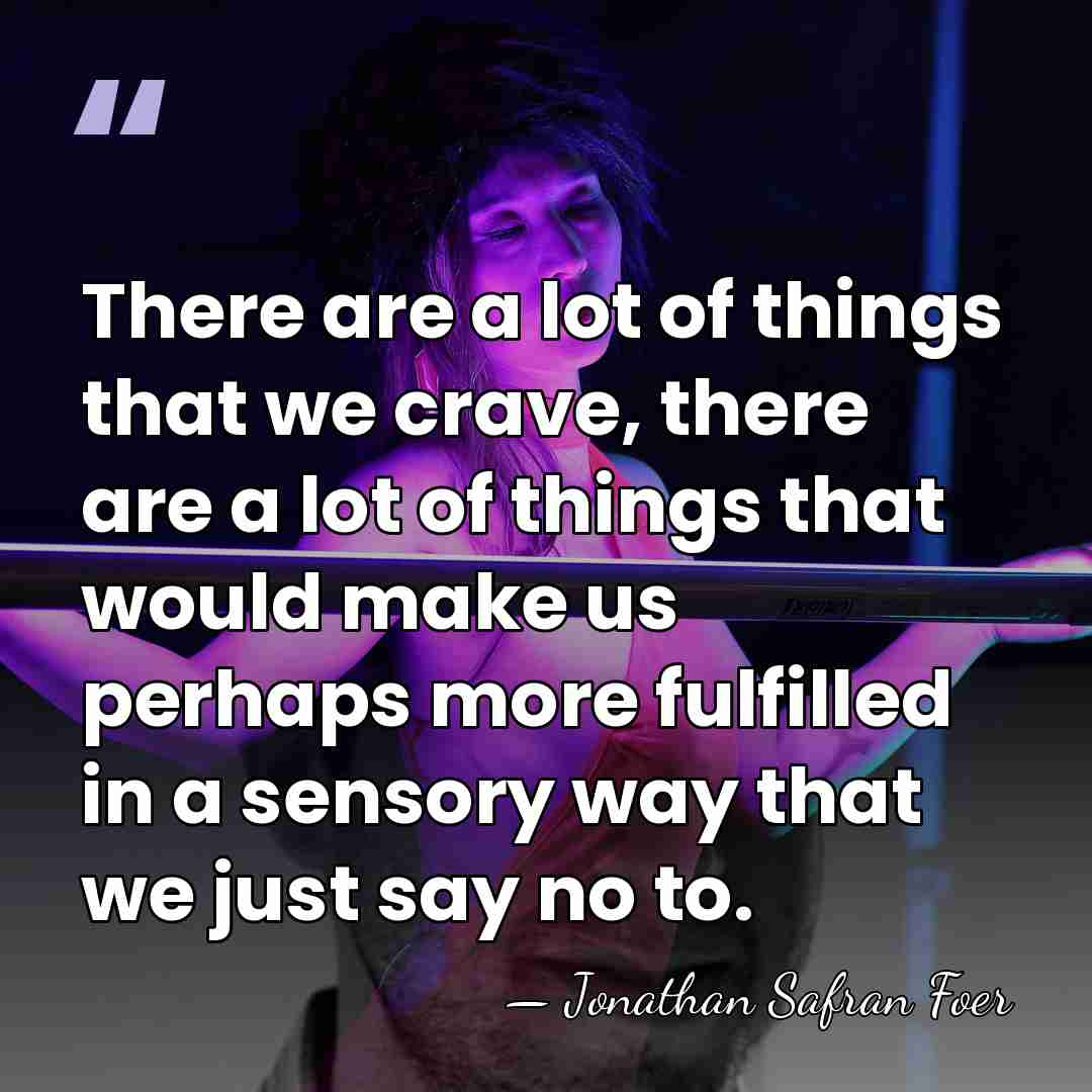 There are a lot of things that we crave, there are a&hellip; - Jonathan Safran Foer
