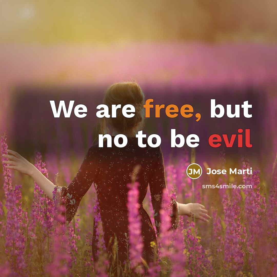“We are free, but no to be evil…” quote by Jose Marti