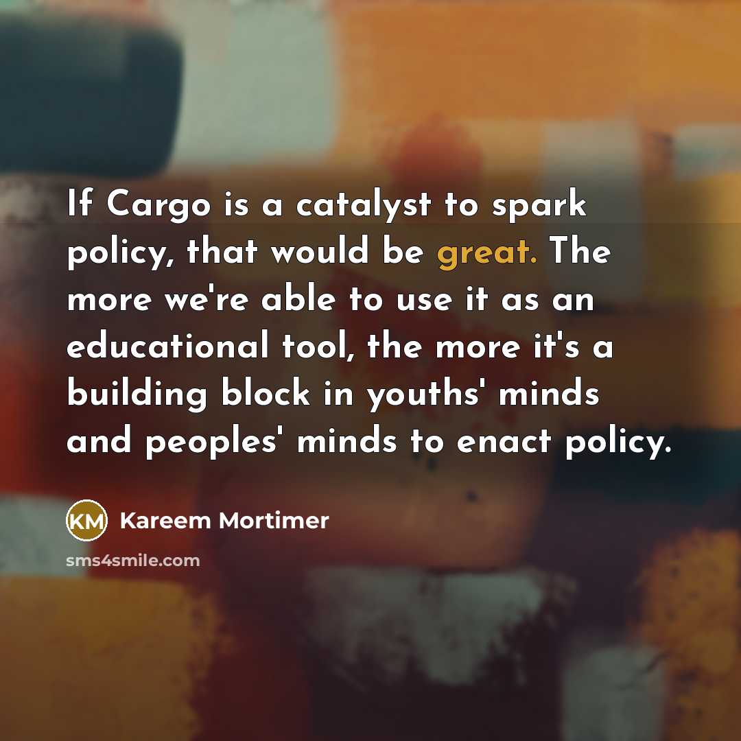 “If Cargo is a catalyst to spark policy, that would…” quote by Kareem Mortimer