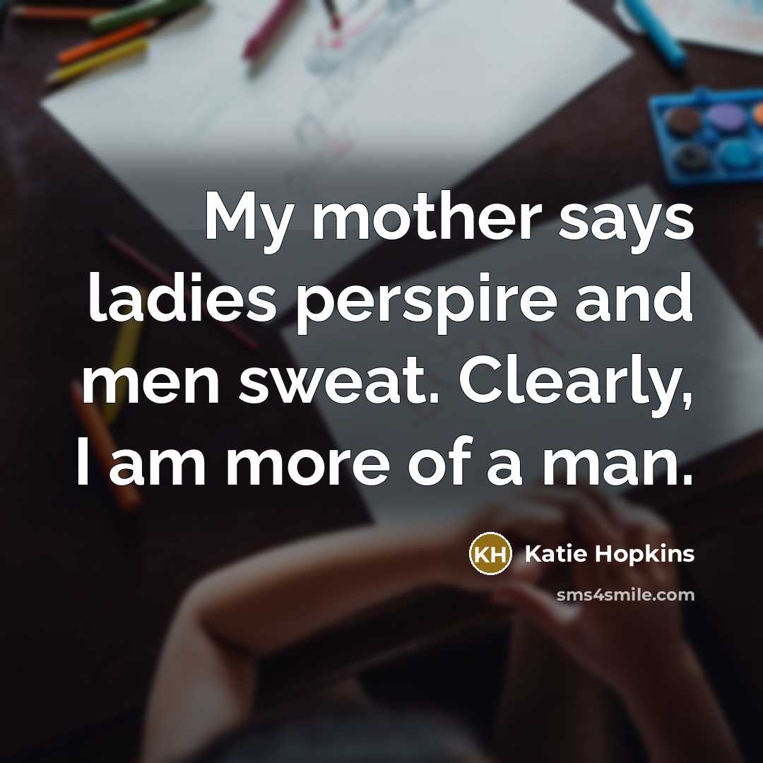 “My mother says ladies perspire and men sweat. Clearly, I…” quote by Katie Hopkins