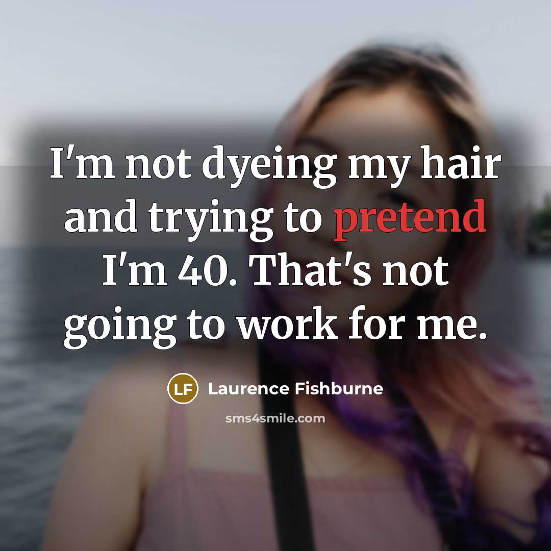 “I'm not dyeing my hair and trying to pretend I'm…” quote by Laurence Fishburne