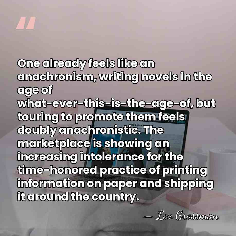 One already feels like an anachronism, writing novels in the age of&hellip; - Lev Grossman