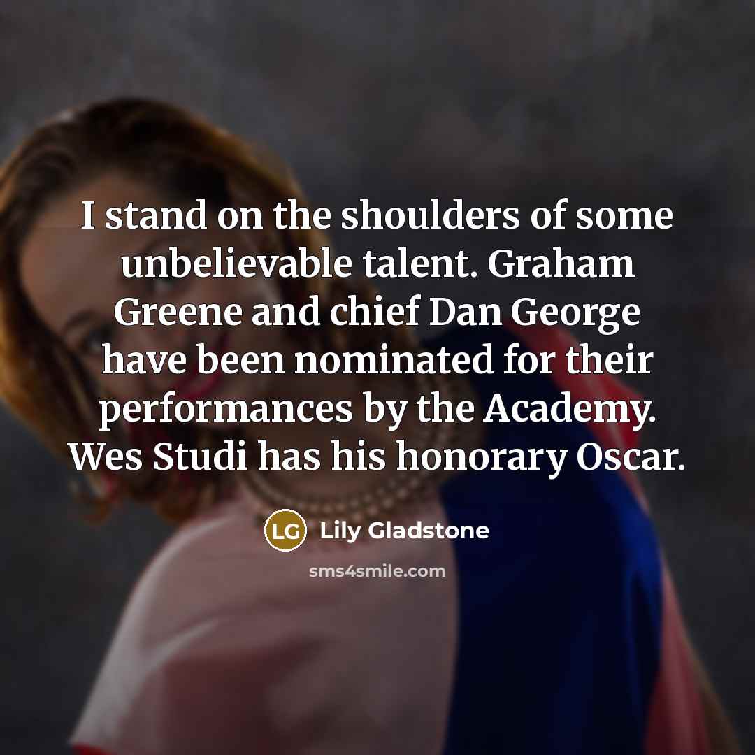 “I stand on the shoulders of some unbelievable talent. Graham…” quote by Lily Gladstone