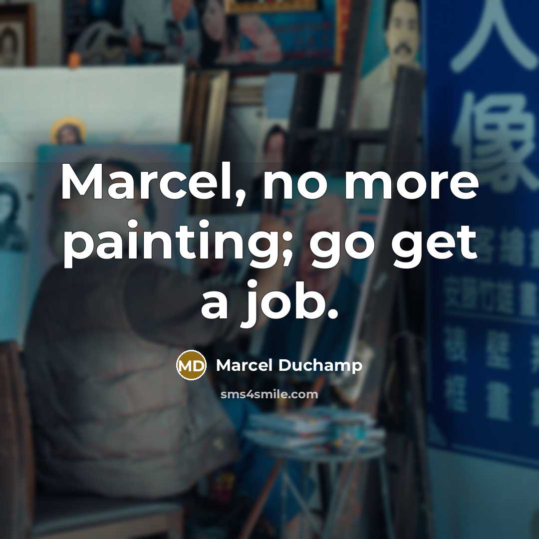 “Marcel, no more painting; go get a job.…” quote by Marcel Duchamp