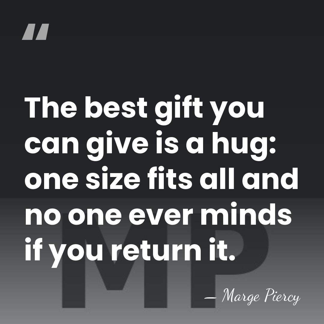 The best gift you can give is a hug: one size fits&hellip; - Marge Piercy