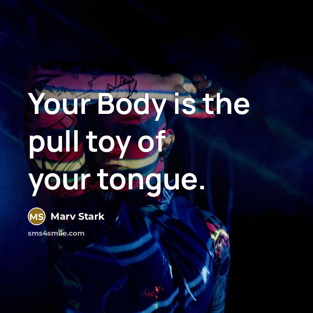 “Your Body is the pull toy of your tongue.” quote by Marv Stark