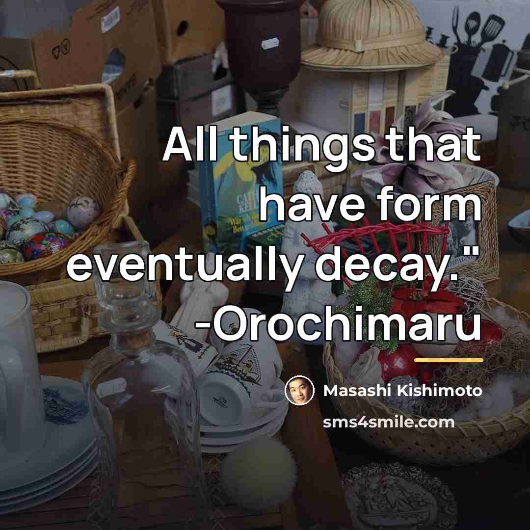 “All things that have form eventually decay." -Orochimaru…” quote by Masashi Kishimoto