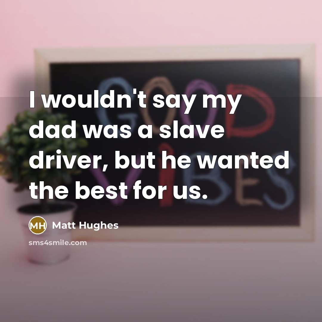 “I wouldn't say my dad was a slave driver, but…” quote by Matt Hughes