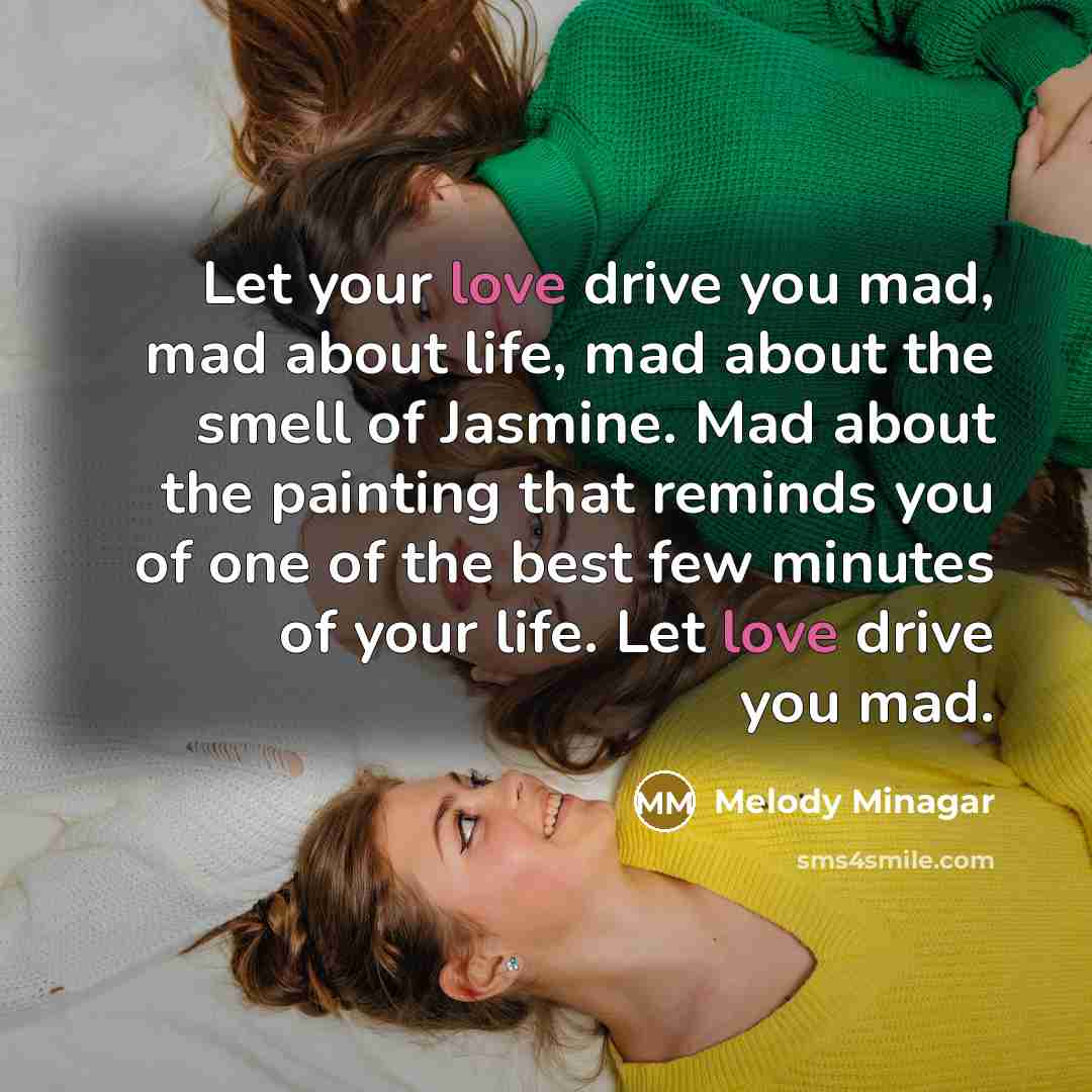 “Let your love drive you mad, mad about life, mad…” quote by Melody Minagar