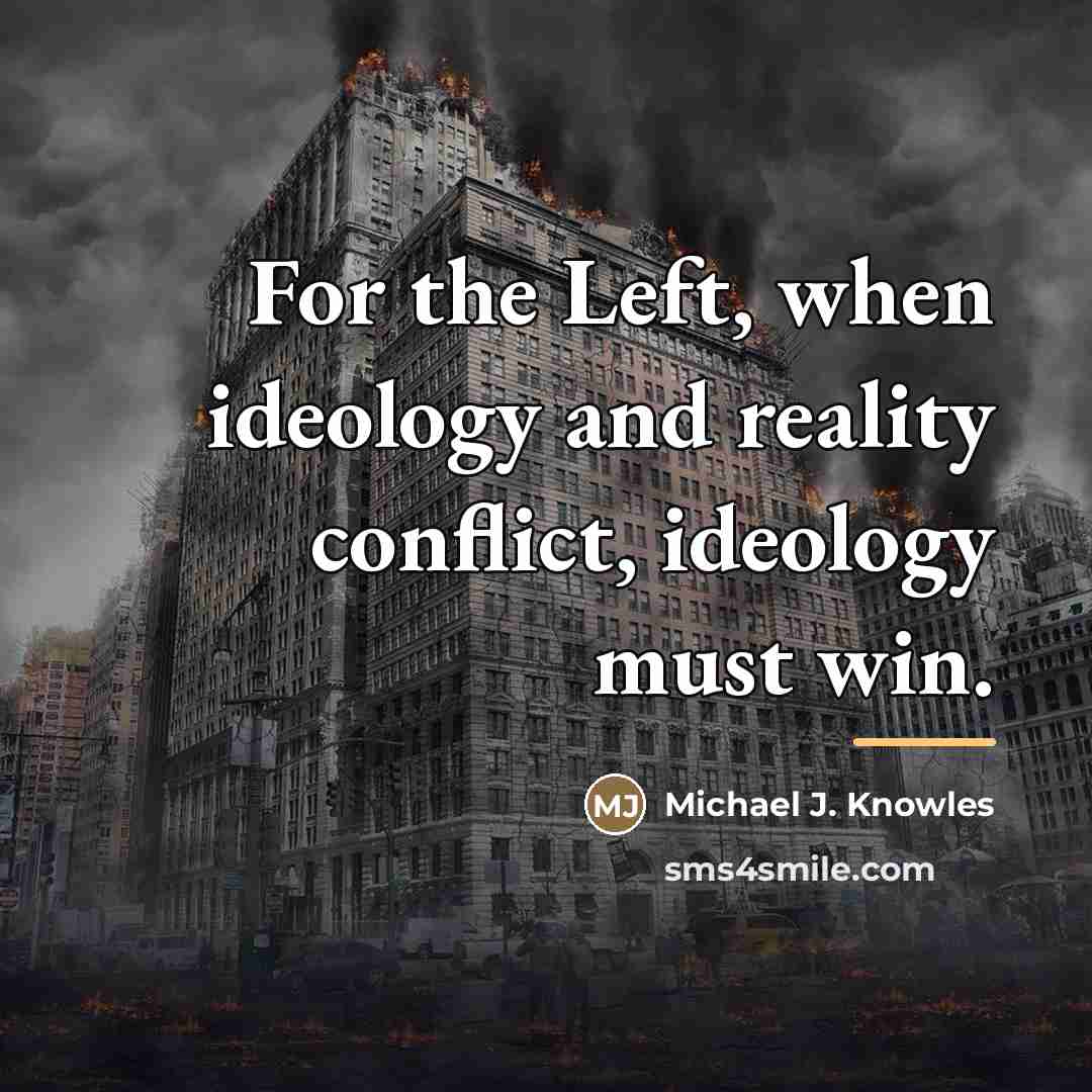 “For the Left, when ideology and reality conflict, ideology must…” quote by Michael J. Knowles