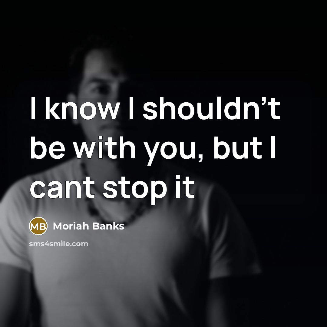 “I know I shouldn't be with you, but I cant stop it” quote by Moriah Banks