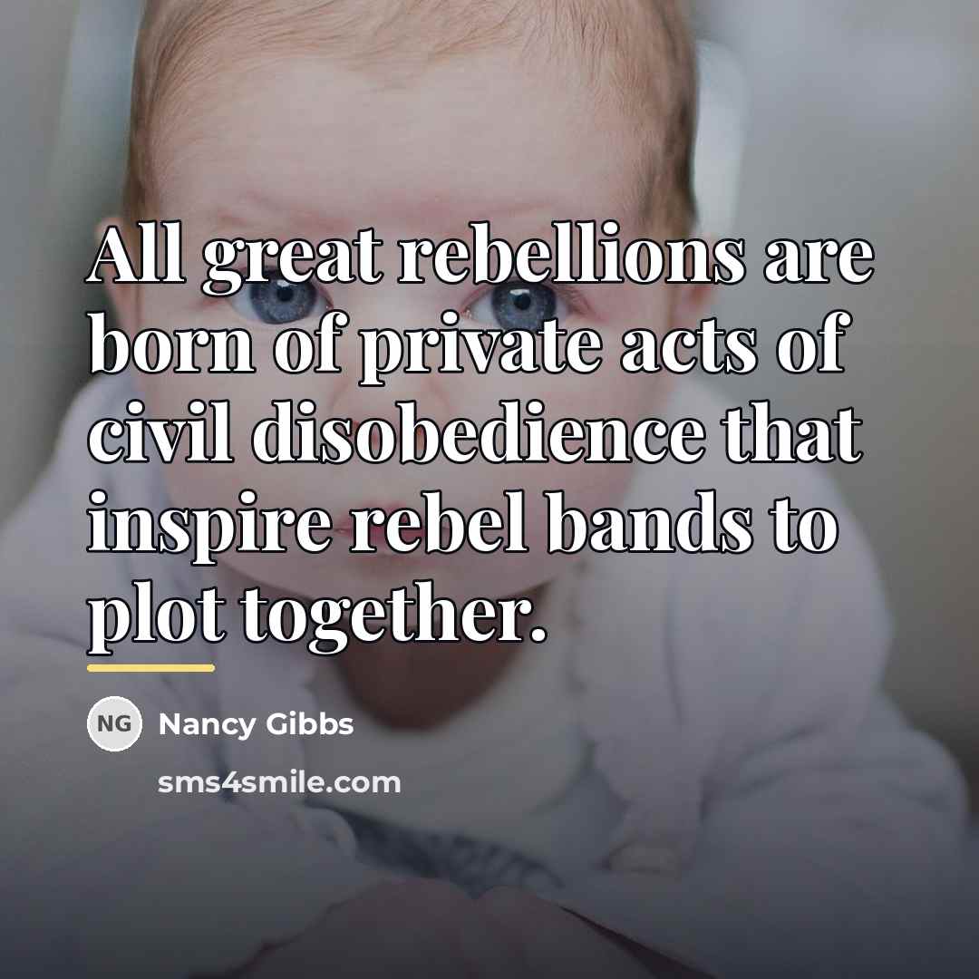 “All great rebellions are born of private acts of civil…” quote by Nancy Gibbs