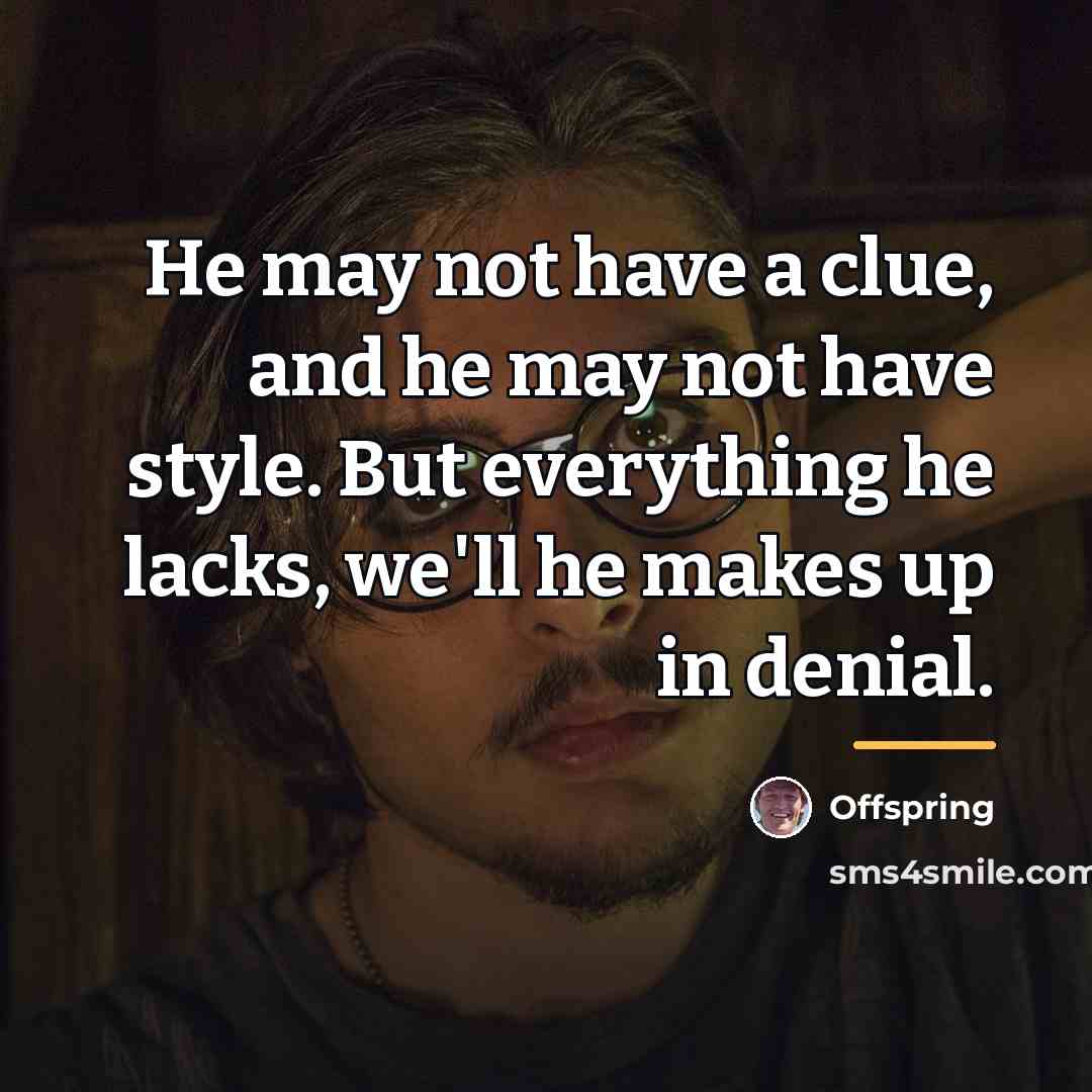 “He may not have a clue, and he may not…” quote by Offspring