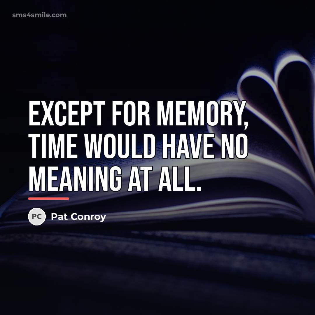 “Except for memory, time would have no meaning at all.…” quote by Pat Conroy