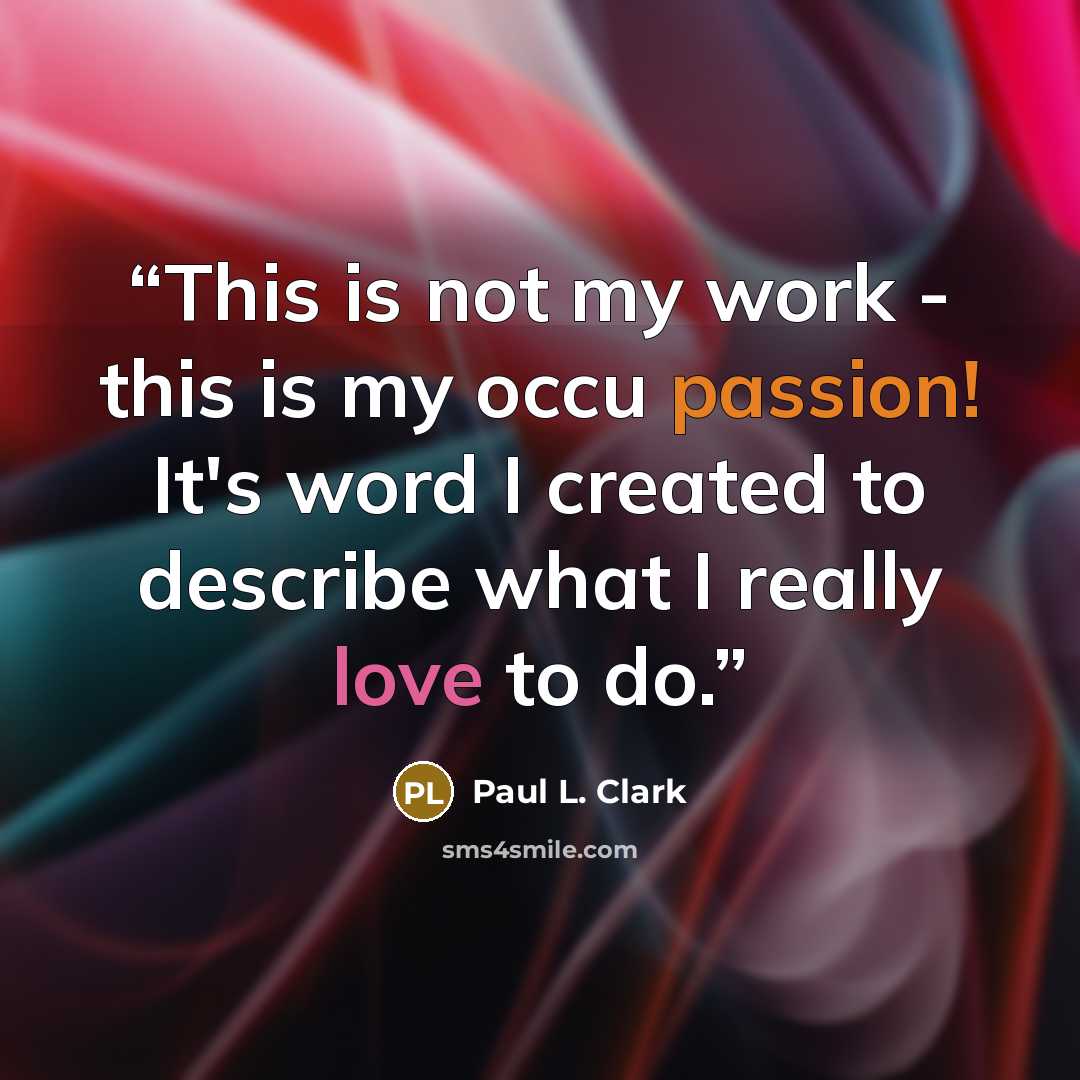 “This is not my work - this is my occu passion! It's word I created to describe what I really love to do.” quote by Paul L. Clark