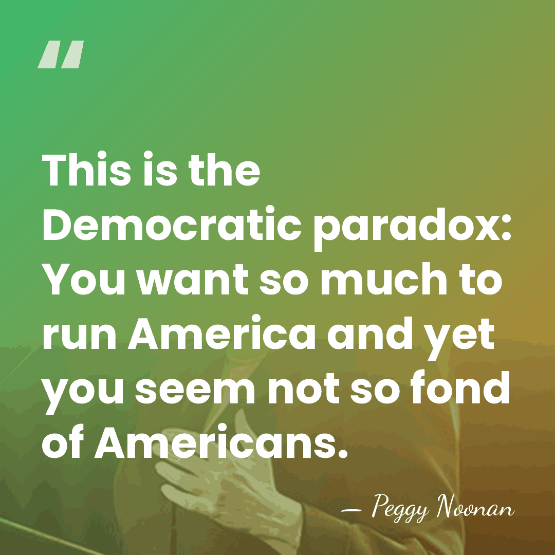 This is the Democratic paradox: You want so much to run America&hellip; - Peggy Noonan
