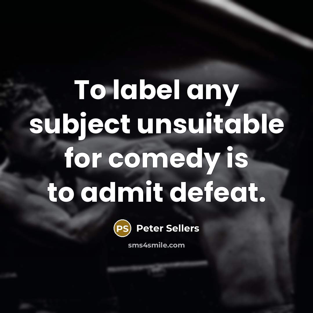 “To label any subject unsuitable for comedy is to admit…” quote by Peter Sellers