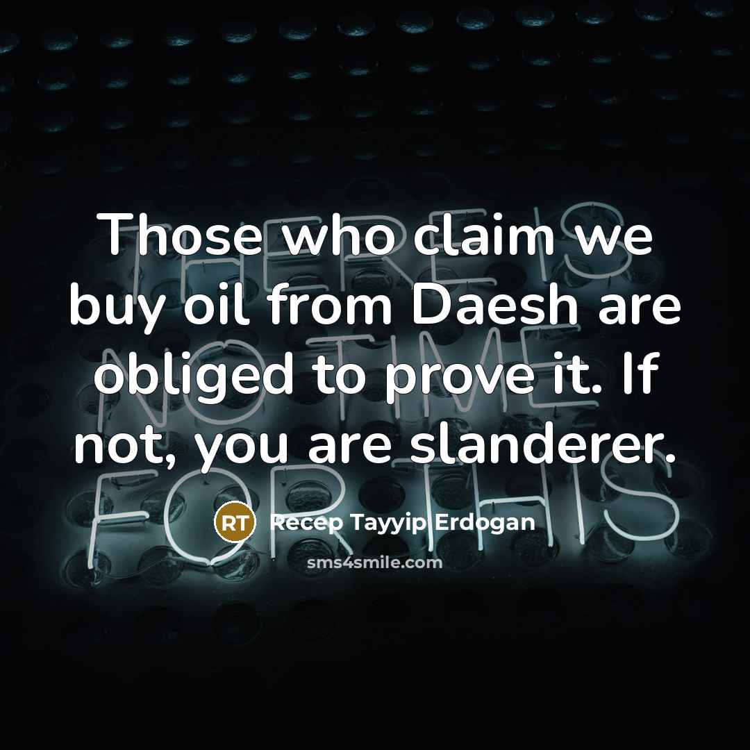 “Those who claim we buy oil from Daesh are obliged…” quote by Recep Tayyip Erdogan