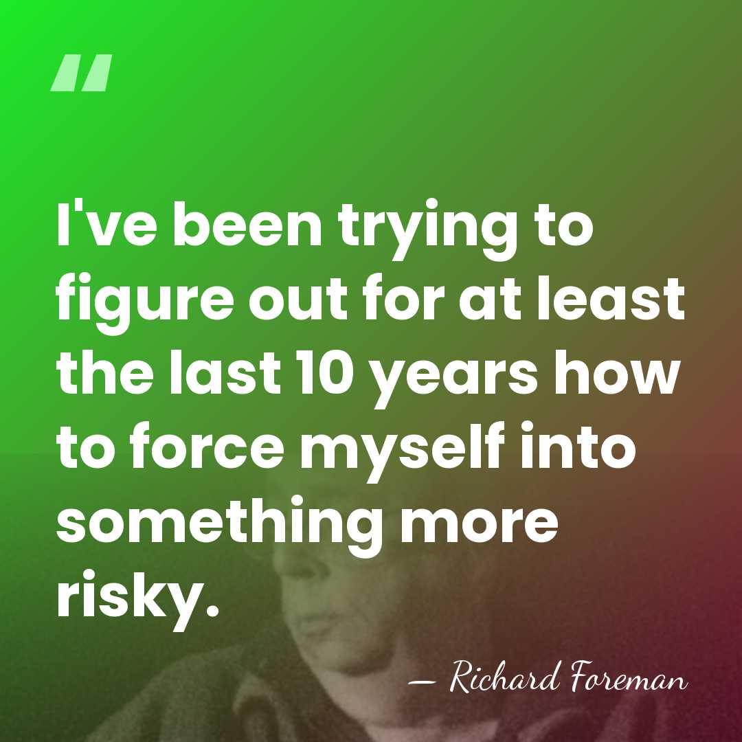 I've been trying to figure out for at least the last 10&hellip; - Richard Foreman