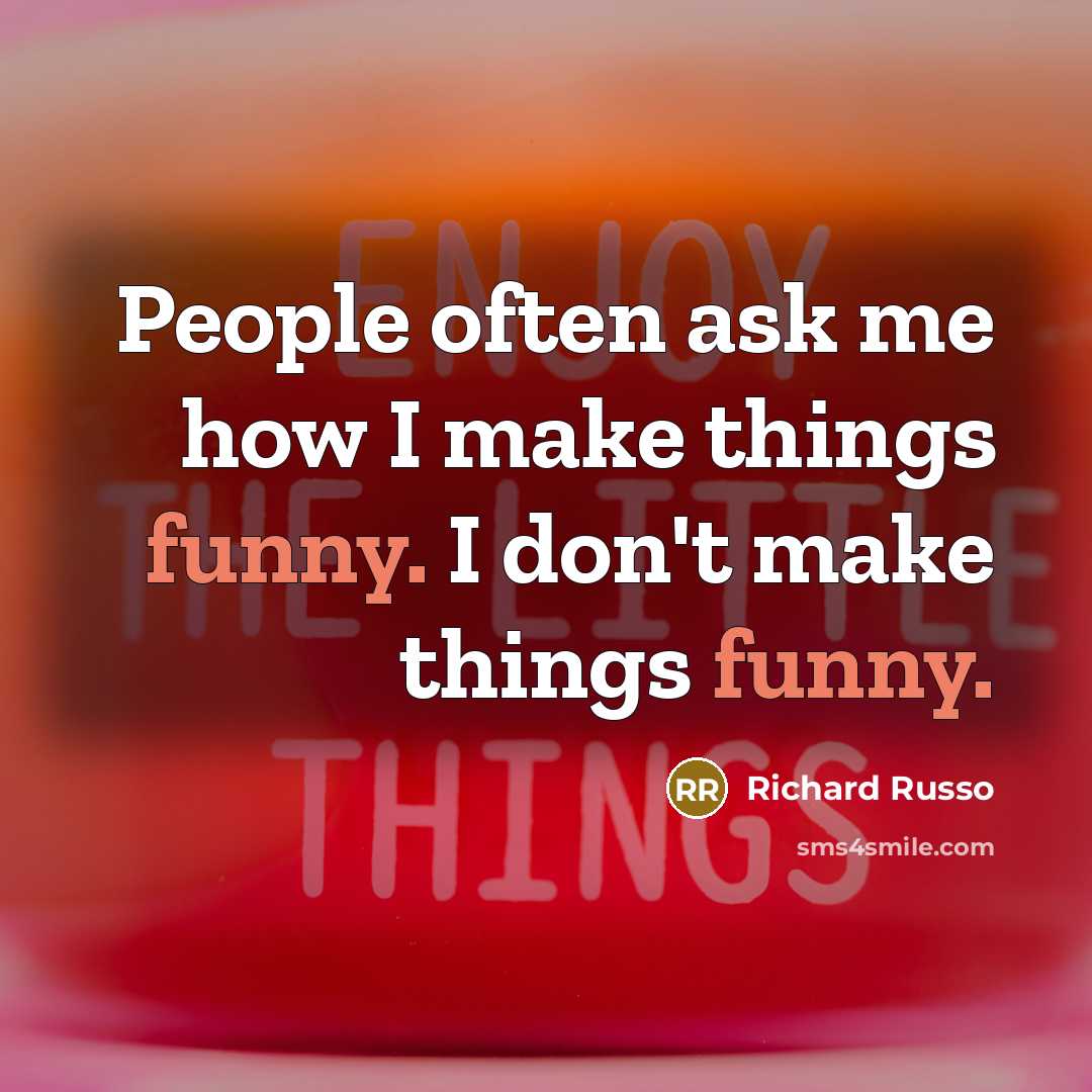 “People often ask me how I make things funny. I…” quote by Richard Russo