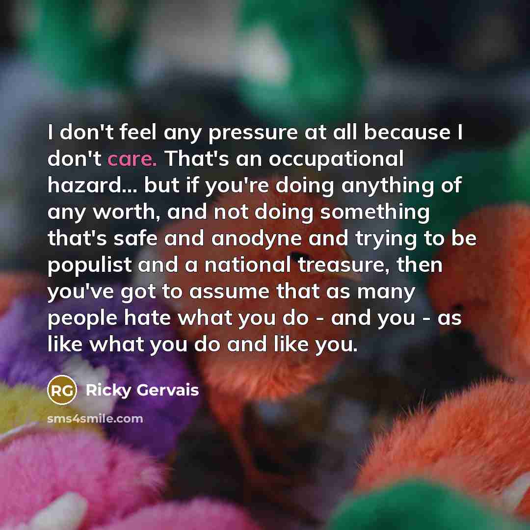 “I don't feel any pressure at all because I don't…” quote by Ricky Gervais