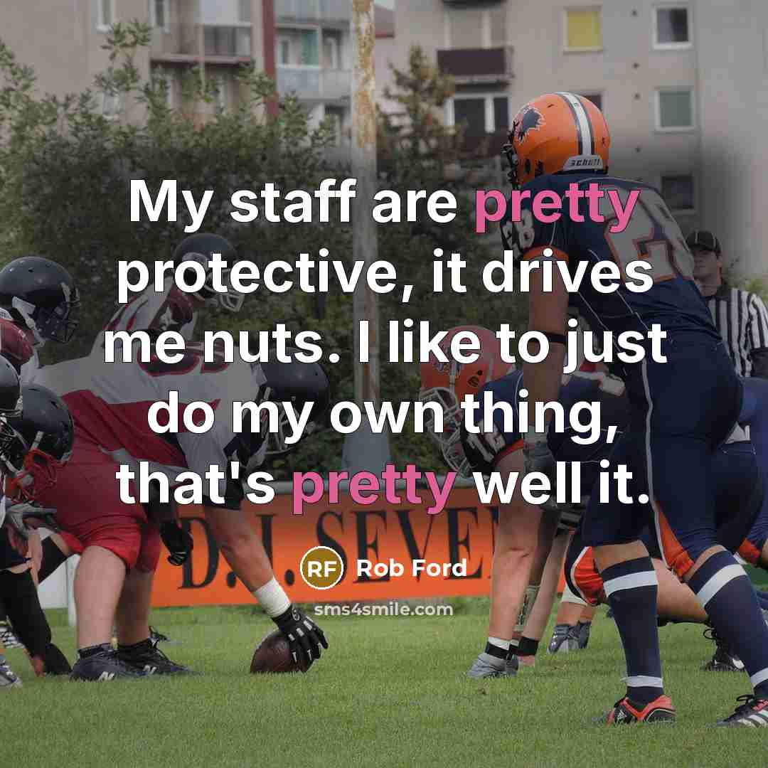 “My staff are pretty protective, it drives me nuts. I…” quote by Rob Ford