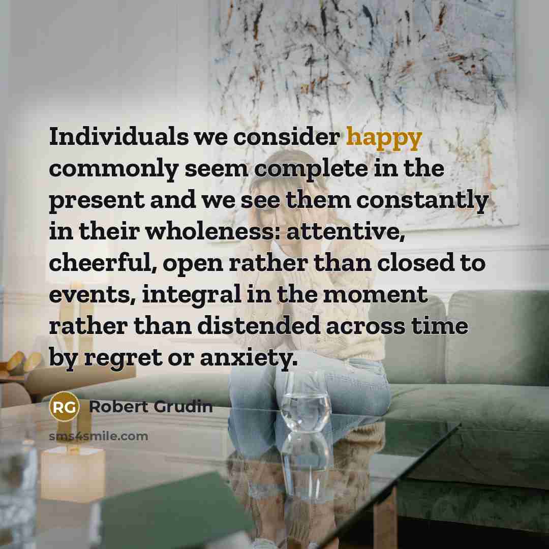 “Individuals we consider happy commonly seem complete in the present…” quote by Robert Grudin