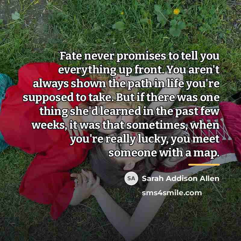 “Fate never promises to tell you everything up front. You…” quote by Sarah Addison Allen
