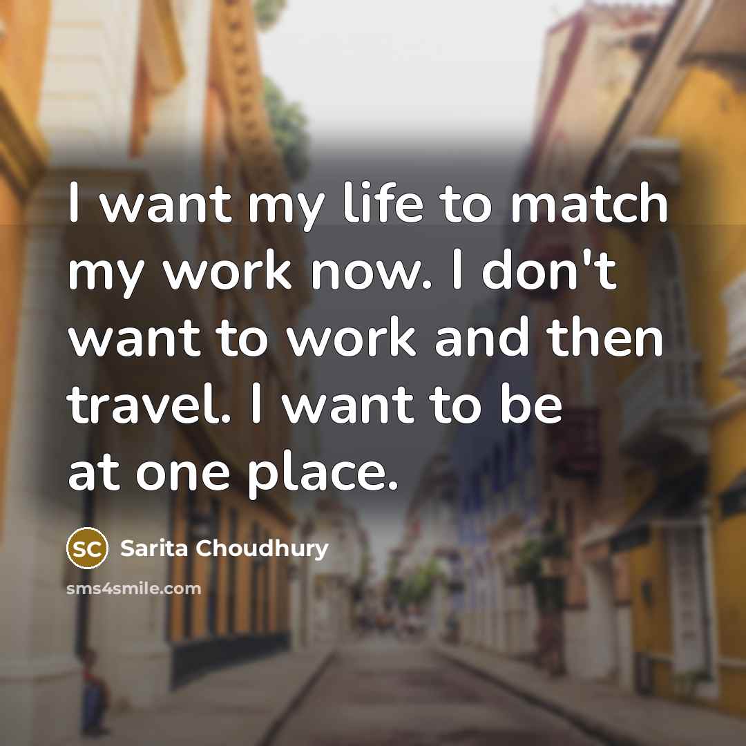 “I want my life to match my work now. I…” quote by Sarita Choudhury