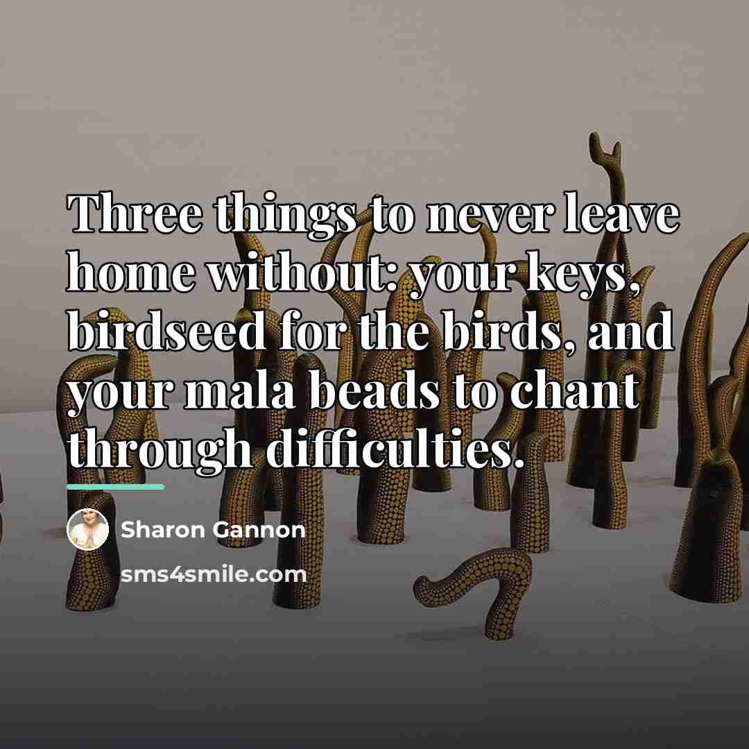 “Three things to never leave home without: your keys, birdseed…” quote by Sharon Gannon