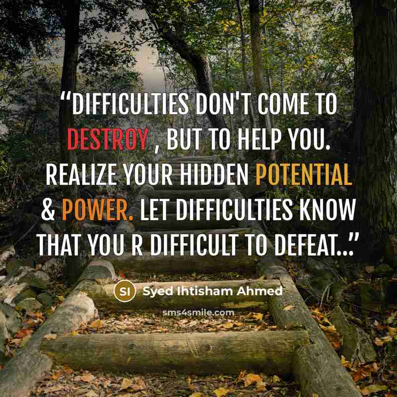 “difficulties don't come to destroy , but to help you. Realize your hidden potential & power. Let difficulties know that you r difficult to defeat…” quote by Syed Ihtisham Ahmed