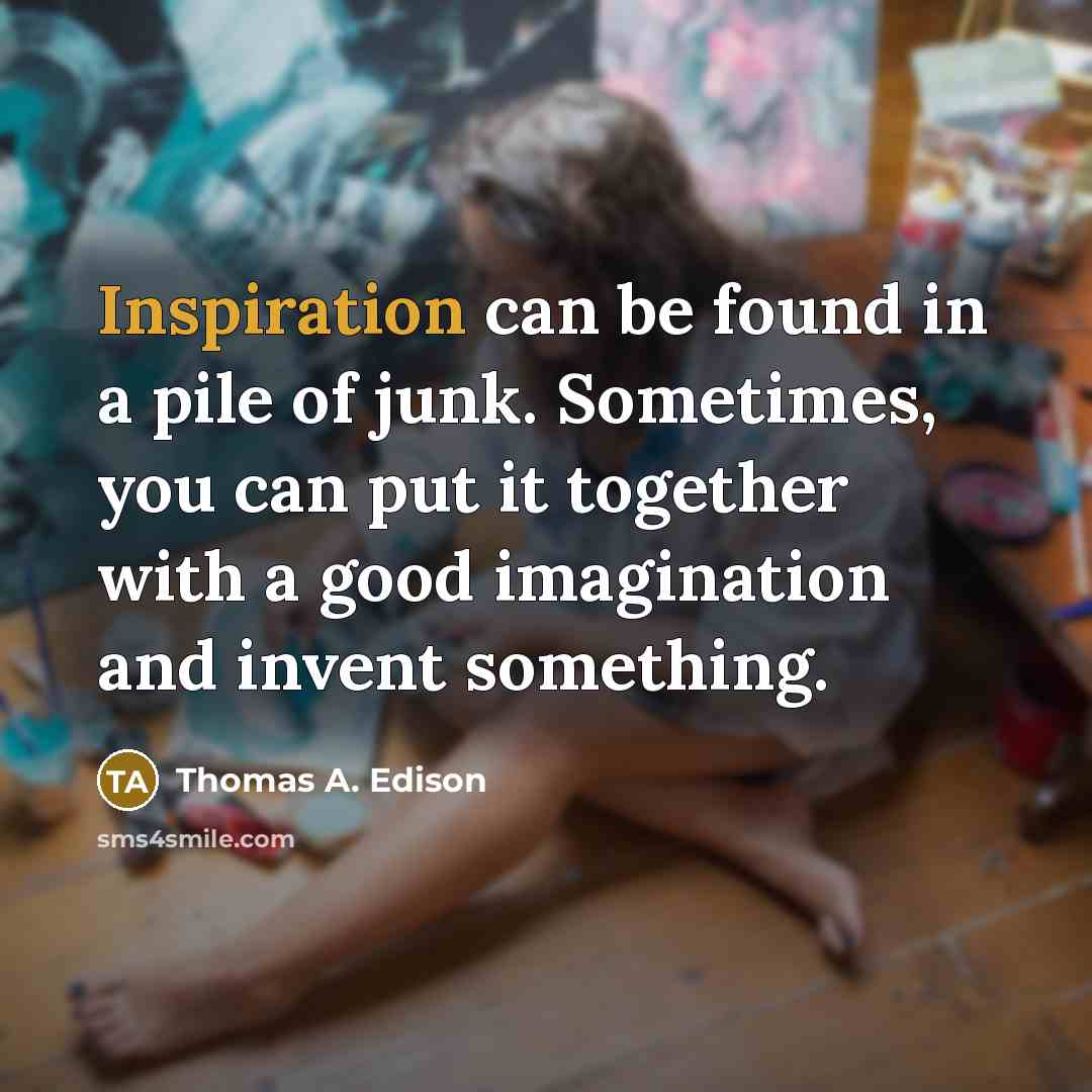 “Inspiration can be found in a pile of junk. Sometimes,…” quote by Thomas A. Edison