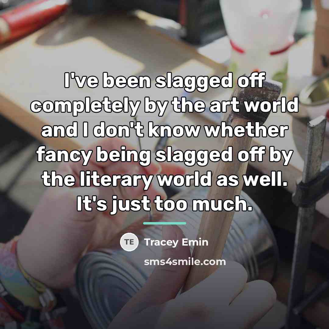 “I've been slagged off completely by the art world and…” quote by Tracey Emin