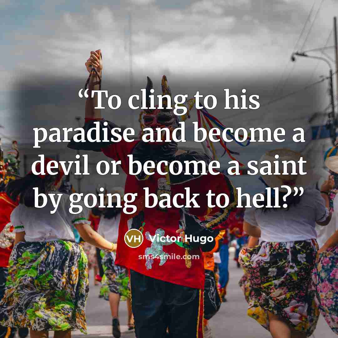 “To cling to his paradise and become a devil or become a saint by going back to hell?” quote by Victor Hugo