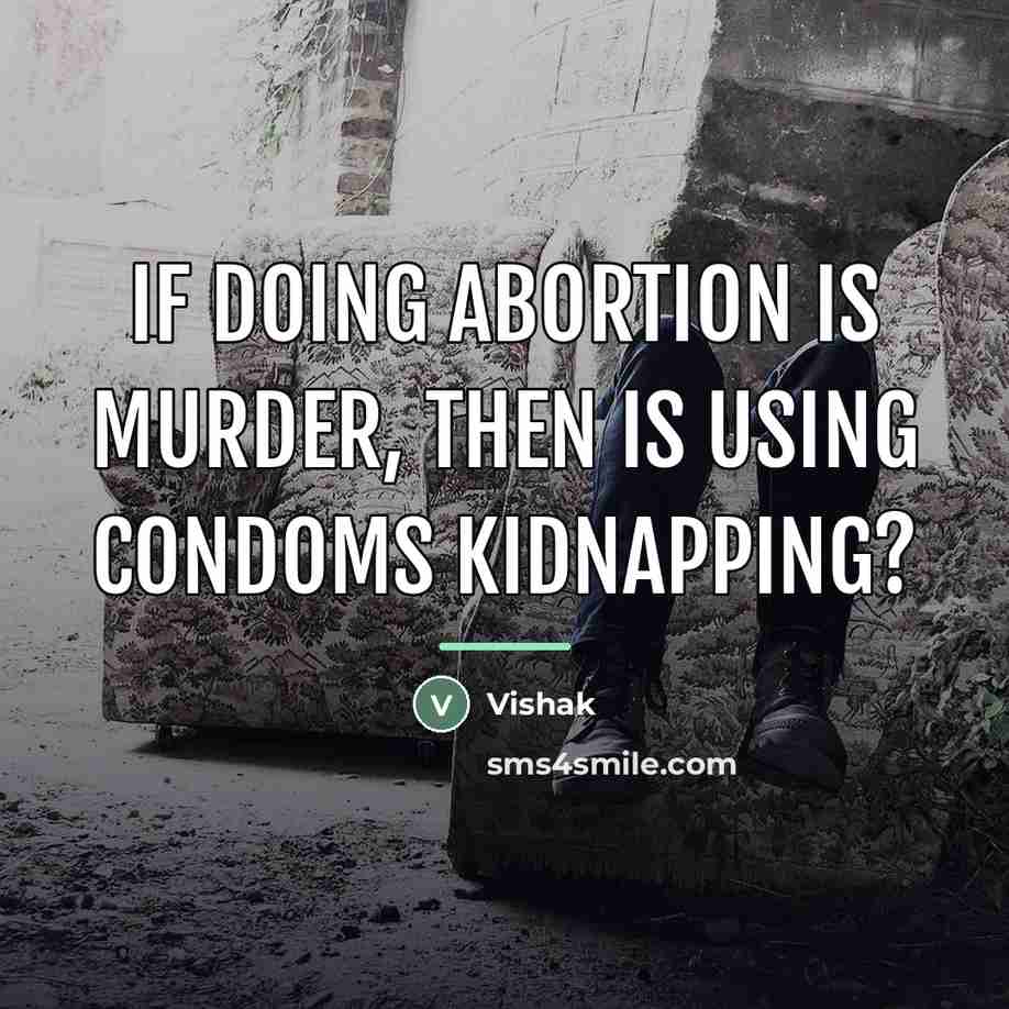 “If doing Abortion is murder, then Is using Condoms Kidnapping?…” quote by Vishak