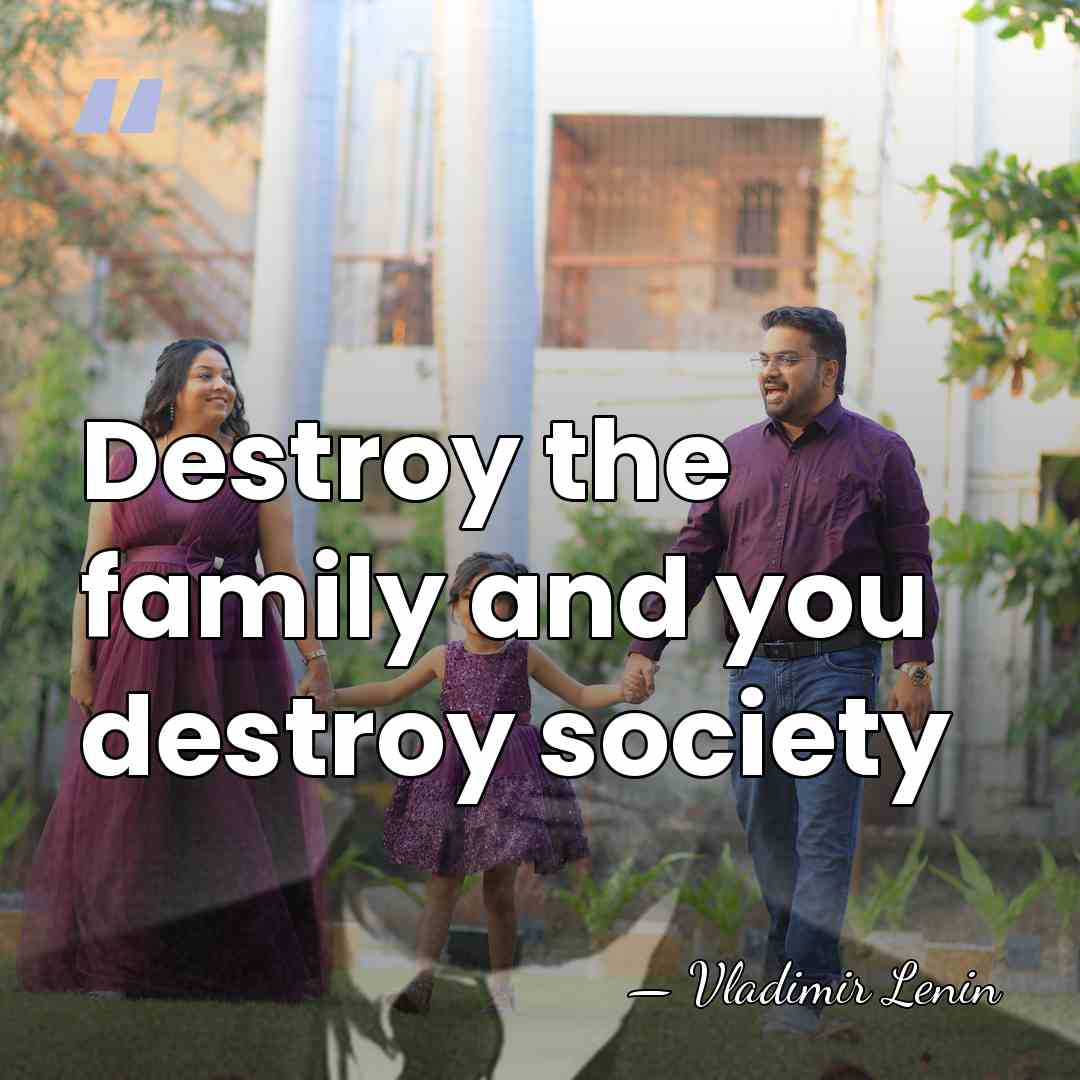 Destroy the family and you destroy society - Vladimir Lenin