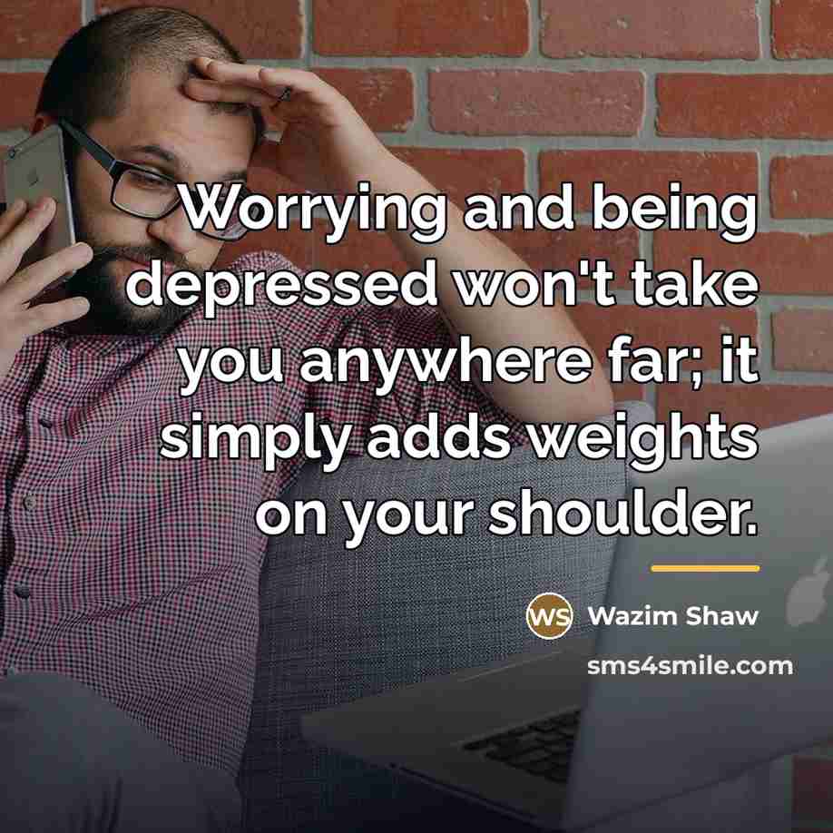 “Worrying and being depressed won't take you anywhere far; it…” quote by Wazim Shaw