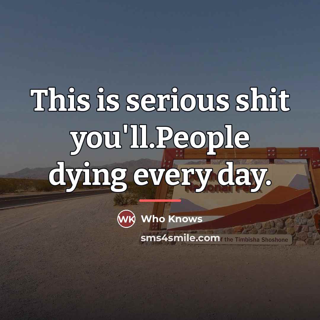 “This is serious shit you'll.People dying every day.” quote by Anonymous
