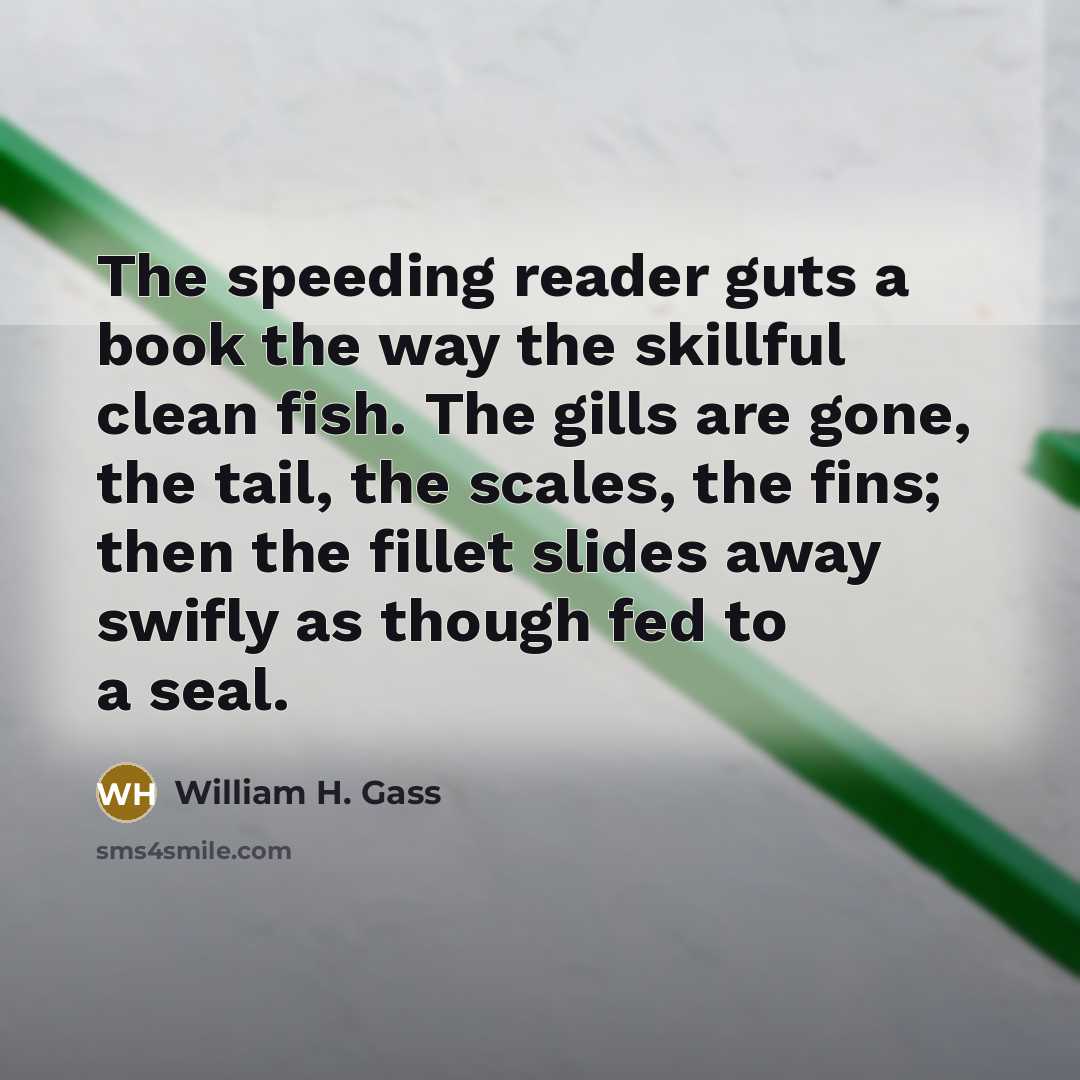 “The speeding reader guts a book the way the skillful…” quote by William H. Gass