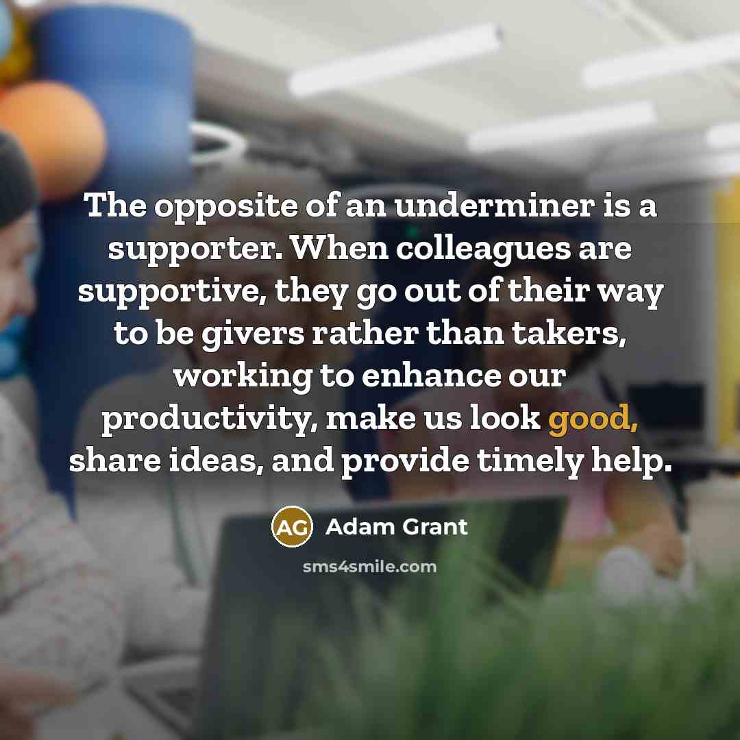 “The opposite of an underminer is a supporter. When colleagues…” quote by Adam Grant